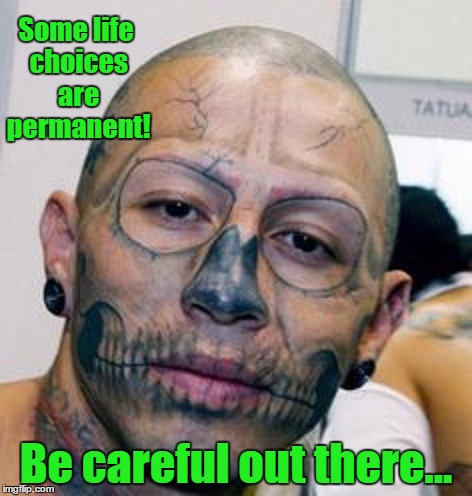 Some life choices are permanent! Be careful out there... | made w/ Imgflip meme maker