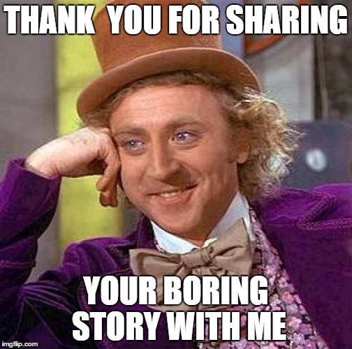Creepy Condescending Wonka Meme | THANK  YOU FOR SHARING; YOUR BORING STORY WITH ME | image tagged in memes,creepy condescending wonka | made w/ Imgflip meme maker