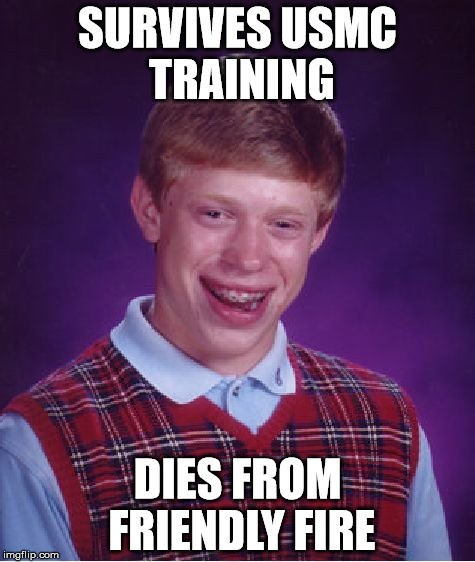 Bad Luck Brian | SURVIVES USMC TRAINING; DIES FROM FRIENDLY FIRE | image tagged in memes,bad luck brian | made w/ Imgflip meme maker