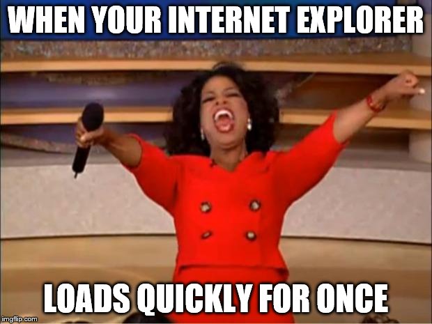 Oprah You Get A | WHEN YOUR INTERNET EXPLORER; LOADS QUICKLY FOR ONCE | image tagged in memes,oprah you get a | made w/ Imgflip meme maker