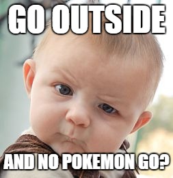 Skeptical Baby Meme | GO OUTSIDE AND NO POKEMON GO? | image tagged in memes,skeptical baby | made w/ Imgflip meme maker