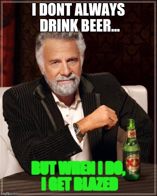 The Most Interesting Man In The World Meme | I DONT ALWAYS DRINK BEER... BUT WHEN I DO, I GET BLAZED | image tagged in memes,the most interesting man in the world | made w/ Imgflip meme maker