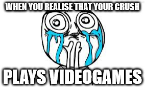 Crying Because Of Cute | WHEN YOU REALISE THAT YOUR CRUSH; PLAYS VIDEOGAMES | image tagged in memes,crying because of cute | made w/ Imgflip meme maker