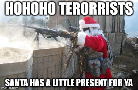 Hohoho | HOHOHO TERORRISTS; SANTA HAS A LITTLE PRESENT FOR YA | image tagged in memes,hohoho | made w/ Imgflip meme maker