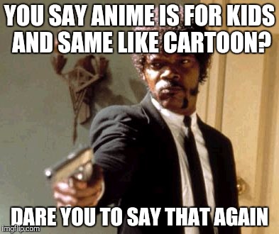 Say That Again I Dare You Meme | YOU SAY ANIME IS FOR KIDS AND SAME LIKE CARTOON? DARE YOU TO SAY THAT AGAIN | image tagged in memes,say that again i dare you | made w/ Imgflip meme maker