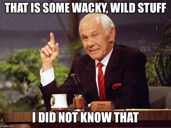 Johnny Carson | THAT IS SOME WACKY, WILD STUFF; I DID NOT KNOW THAT | image tagged in johnny carson | made w/ Imgflip meme maker