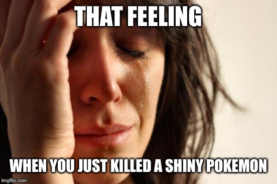 Pokemon Problems | THAT FEELING; WHEN YOU JUST KILLED A SHINY POKEMON | image tagged in memes,first world problems,pokemon,shiny | made w/ Imgflip meme maker