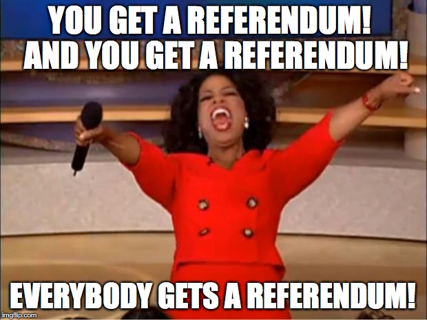 Oprah You Get A Meme | YOU GET A REFERENDUM!
 AND YOU GET A REFERENDUM! EVERYBODY GETS A REFERENDUM! | image tagged in memes,oprah you get a | made w/ Imgflip meme maker