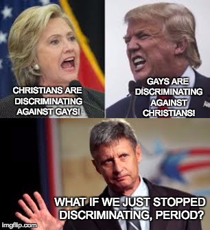 There's another way | GAYS ARE DISCRIMINATING AGAINST CHRISTIANS! CHRISTIANS ARE DISCRIMINATING AGAINST GAYS! WHAT IF WE JUST STOPPED DISCRIMINATING, PERIOD? | image tagged in clinton,hillary,trump,johnson | made w/ Imgflip meme maker