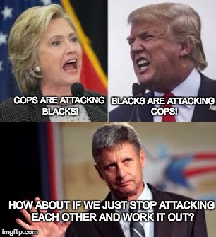 There's another way |  BLACKS ARE ATTACKING COPS! COPS ARE ATTACKNG BLACKS! HOW ABOUT IF WE JUST STOP ATTACKING EACH OTHER AND WORK IT OUT? | image tagged in trump,johnson,hillary | made w/ Imgflip meme maker