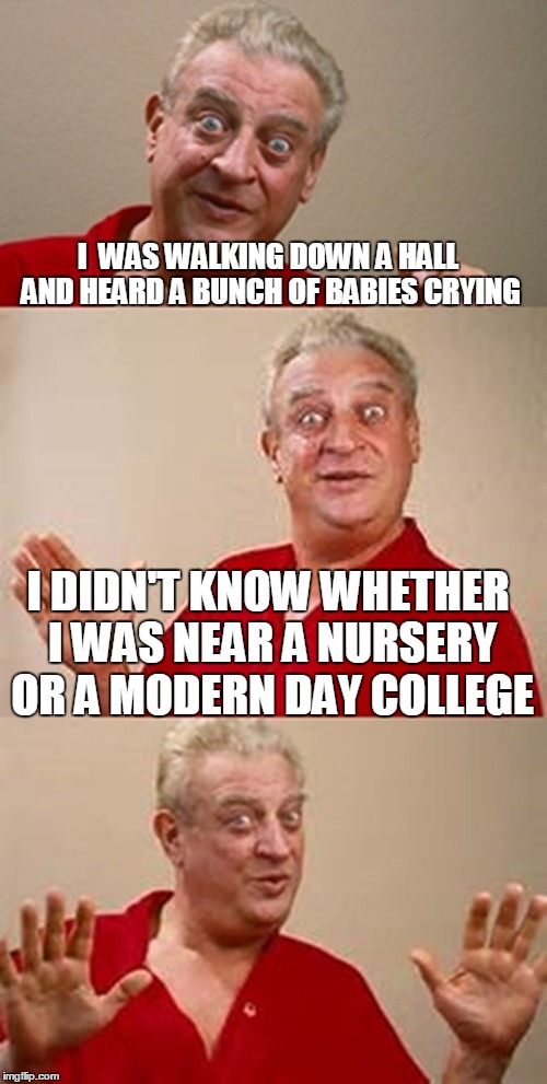 bad pun Dangerfield  | I  WAS WALKING DOWN A HALL AND HEARD A BUNCH OF BABIES CRYING; I DIDN'T KNOW WHETHER I WAS NEAR A NURSERY OR A MODERN DAY COLLEGE | image tagged in bad pun dangerfield | made w/ Imgflip meme maker