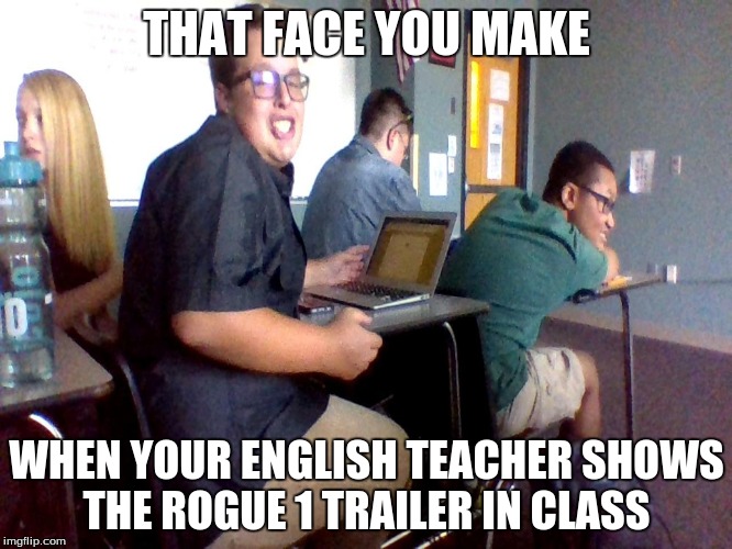 ROGUE SEXY ETWAN | THAT FACE YOU MAKE; WHEN YOUR ENGLISH TEACHER SHOWS THE ROGUE 1 TRAILER IN CLASS | image tagged in sexy,etwan,sexy etwan,star wars,rogue 1,rogue one | made w/ Imgflip meme maker