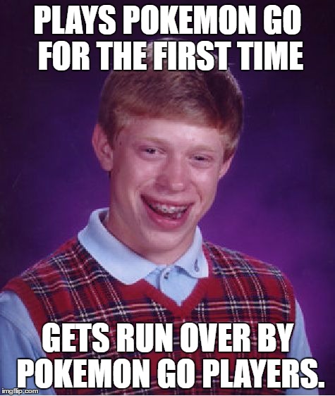 Bad Luck Brian Meme | PLAYS POKEMON GO FOR THE FIRST TIME; GETS RUN OVER BY POKEMON GO PLAYERS. | image tagged in memes,bad luck brian | made w/ Imgflip meme maker