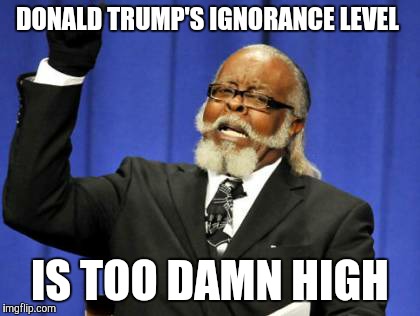 Too Damn High | DONALD TRUMP'S IGNORANCE LEVEL; IS TOO DAMN HIGH | image tagged in memes,too damn high | made w/ Imgflip meme maker