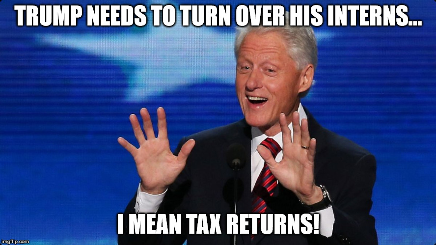 TURN OVER INTERNS?  HMMM...WHY DIDN'T I THINK OF THAT? | TRUMP NEEDS TO TURN OVER HIS INTERNS... I MEAN TAX RETURNS! | image tagged in bill clinton,hillary clinton,donald trump,trump,hillary | made w/ Imgflip meme maker