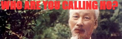 WHO ARE YOU CALLING HO? | image tagged in ho chi minh | made w/ Imgflip meme maker