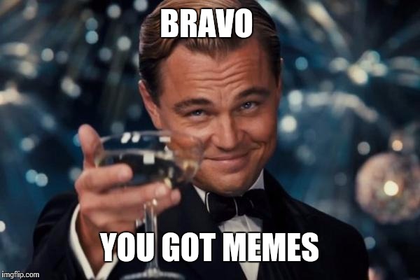 Leonardo Dicaprio Cheers Meme | BRAVO YOU GOT MEMES | image tagged in memes,leonardo dicaprio cheers | made w/ Imgflip meme maker