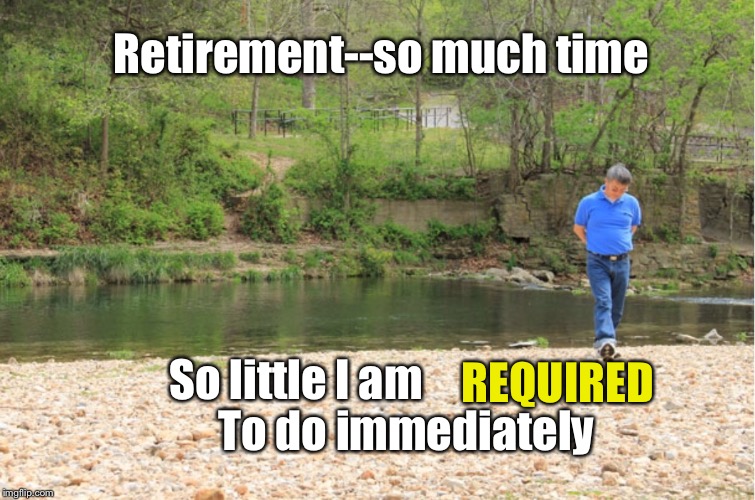 LOTS OF ROOM TO EXPOUND | Retirement--so much time So little I am                         To do immediately REQUIRED | image tagged in lots of room to expound | made w/ Imgflip meme maker
