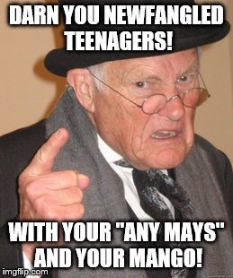 Back In My Day Meme | DARN YOU NEWFANGLED TEENAGERS! WITH YOUR "ANY MAYS" AND YOUR MANGO! | image tagged in memes,back in my day,teenagers,anime,manga | made w/ Imgflip meme maker