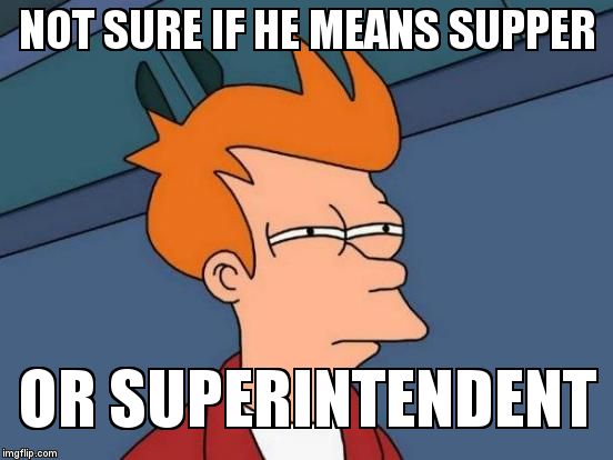 Futurama Fry Meme | NOT SURE IF HE MEANS SUPPER OR SUPERINTENDENT | image tagged in memes,futurama fry | made w/ Imgflip meme maker