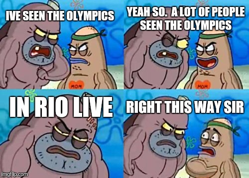 How Tough Are You | YEAH SO.  A LOT OF PEOPLE SEEN THE OLYMPICS; IVE SEEN THE OLYMPICS; IN RIO LIVE; RIGHT THIS WAY SIR | image tagged in memes,how tough are you | made w/ Imgflip meme maker