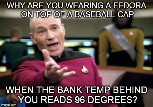 Picard Wtf | WHY ARE YOU WEARING A FEDORA ON TOP OF A BASEBALL CAP; WHEN THE BANK TEMP BEHIND YOU READS 96 DEGREES? | image tagged in memes,picard wtf | made w/ Imgflip meme maker