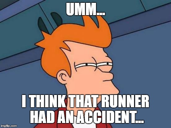 Futurama Fry Meme | UMM... I THINK THAT RUNNER HAD AN ACCIDENT... | image tagged in memes,futurama fry | made w/ Imgflip meme maker