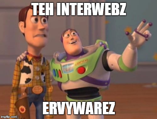 X, X Everywhere Meme | TEH INTERWEBZ ERVYWAREZ | image tagged in memes,x x everywhere | made w/ Imgflip meme maker