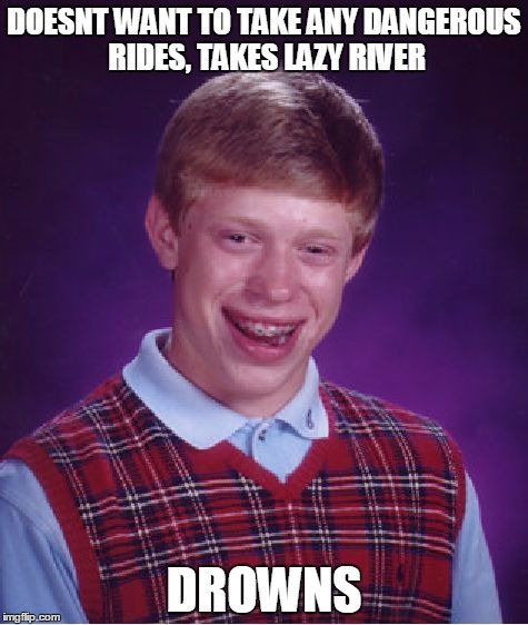 Bad Luck Brian Meme | DOESNT WANT TO TAKE ANY DANGEROUS RIDES, TAKES LAZY RIVER; DROWNS | image tagged in memes,bad luck brian | made w/ Imgflip meme maker