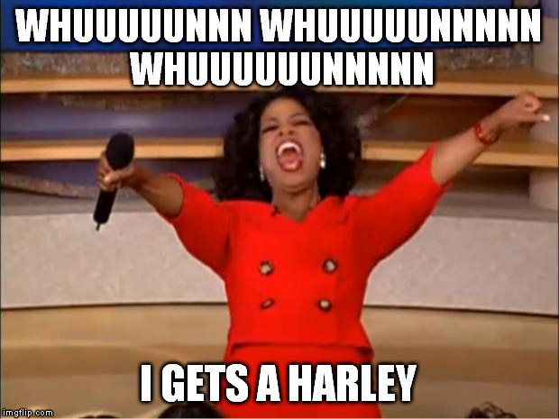 you may have one too | WHUUUUUNNN WHUUUUUNNNNN WHUUUUUUNNNNN; I GETS A HARLEY | image tagged in memes,oprah you get a | made w/ Imgflip meme maker