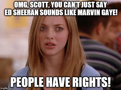 OMG Karen | OMG, SCOTT, YOU CAN'T JUST SAY ED SHEERAN SOUNDS LIKE MARVIN GAYE! PEOPLE HAVE RIGHTS! | image tagged in memes,omg karen,ed sheeran,marvin gaye,freedom | made w/ Imgflip meme maker