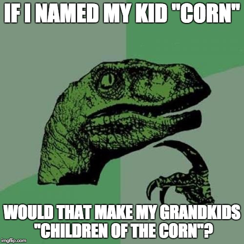 Philosoraptor | IF I NAMED MY KID "CORN"; WOULD THAT MAKE MY GRANDKIDS "CHILDREN OF THE CORN"? | image tagged in memes,philosoraptor | made w/ Imgflip meme maker
