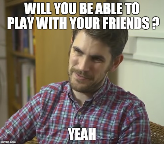 WILL YOU BE ABLE TO PLAY WITH YOUR FRIENDS ? YEAH | image tagged in no man's sky,sean murray,multiplayer | made w/ Imgflip meme maker