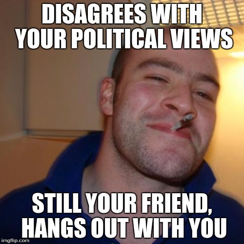 The Real Way To Make America Great Again | DISAGREES WITH YOUR POLITICAL VIEWS; STILL YOUR FRIEND, HANGS OUT WITH YOU | image tagged in memes,good guy greg,politics,donald trump,hillary clinton,friendship | made w/ Imgflip meme maker