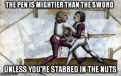 Below the belt Stab | THE PEN IS MIGHTIER THAN THE SWORD; UNLESS YOU'RE STABBED IN THE NUTS | image tagged in below the belt stab | made w/ Imgflip meme maker