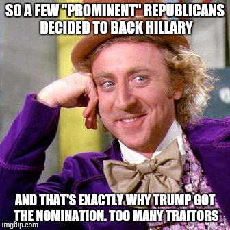 Willy Wonka Blank | SO A FEW "PROMINENT" REPUBLICANS DECIDED TO BACK HILLARY; AND THAT'S EXACTLY WHY TRUMP GOT THE NOMINATION. TOO MANY TRAITORS | image tagged in willy wonka blank | made w/ Imgflip meme maker