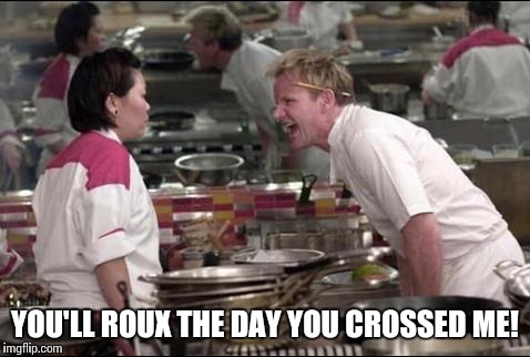 Culinary Pun | YOU'LL ROUX THE DAY YOU CROSSED ME! | image tagged in memes,angry chef gordon ramsay,cooking | made w/ Imgflip meme maker