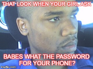 Cellphone problems | THAT LOOK WHEN YOUR GIRL ASK; BABES WHAT THE PASSWORD FOR YOUR PHONE? | image tagged in cellphone,hillary clinton cellphone | made w/ Imgflip meme maker