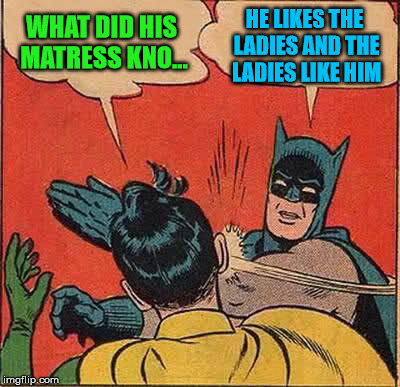 Batman Slapping Robin Meme | WHAT DID HIS MATRESS KNO... HE LIKES THE LADIES AND THE LADIES LIKE HIM | image tagged in memes,batman slapping robin | made w/ Imgflip meme maker