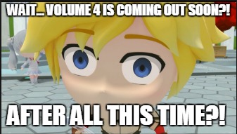 Volume 4 Shock | WAIT... VOLUME 4 IS COMING OUT SOON?! AFTER ALL THIS TIME?! | image tagged in rwby chibi,rwby,volume 4 | made w/ Imgflip meme maker