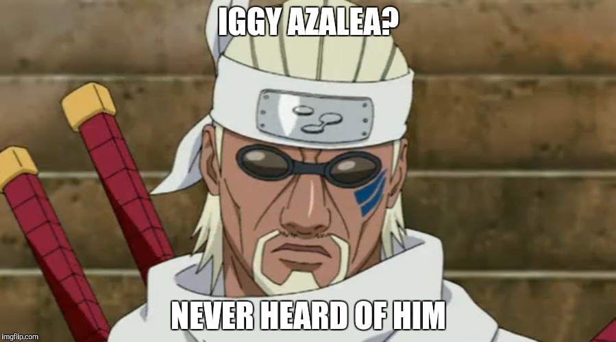 IGGY AZALEA? NEVER HEARD OF HIM | image tagged in naruto,naruto shippuden,killer b,iggy azalea,diss,memes | made w/ Imgflip meme maker