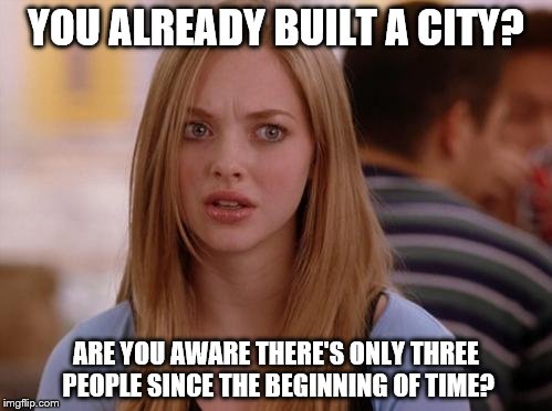 OMG Karen | YOU ALREADY BUILT A CITY? ARE YOU AWARE THERE'S ONLY THREE PEOPLE SINCE THE BEGINNING OF TIME? | image tagged in memes,omg karen | made w/ Imgflip meme maker