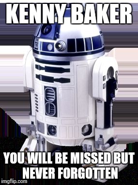 r2-d2 | KENNY BAKER; YOU WILL BE MISSED
BUT NEVER FORGOTTEN | image tagged in r2-d2 | made w/ Imgflip meme maker