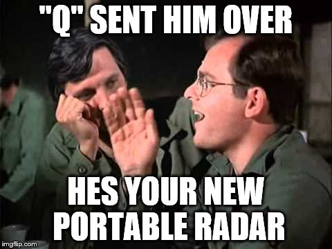 "Q" SENT HIM OVER HES YOUR NEW PORTABLE RADAR | made w/ Imgflip meme maker