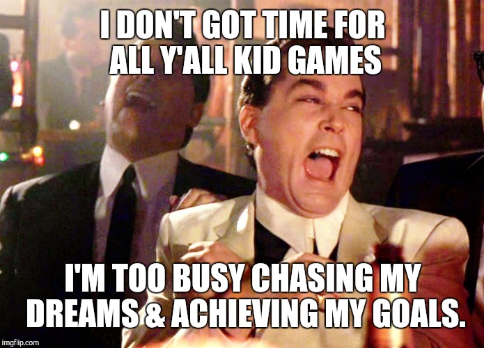 Good Fellas Hilarious Meme | I DON'T GOT TIME FOR ALL Y'ALL KID GAMES; I'M TOO BUSY CHASING MY DREAMS & ACHIEVING MY GOALS. | image tagged in memes,good fellas hilarious | made w/ Imgflip meme maker