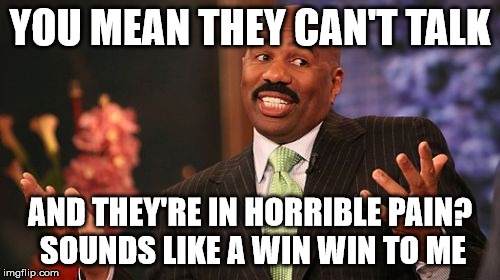 Steve Harvey Meme | YOU MEAN THEY CAN'T TALK AND THEY'RE IN HORRIBLE PAIN? SOUNDS LIKE A WIN WIN TO ME | image tagged in memes,steve harvey | made w/ Imgflip meme maker