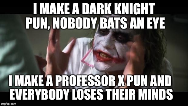 Get it?
;) | I MAKE A DARK KNIGHT PUN, NOBODY BATS AN EYE; I MAKE A PROFESSOR X PUN AND EVERYBODY LOSES THEIR MINDS | image tagged in memes,and everybody loses their minds | made w/ Imgflip meme maker