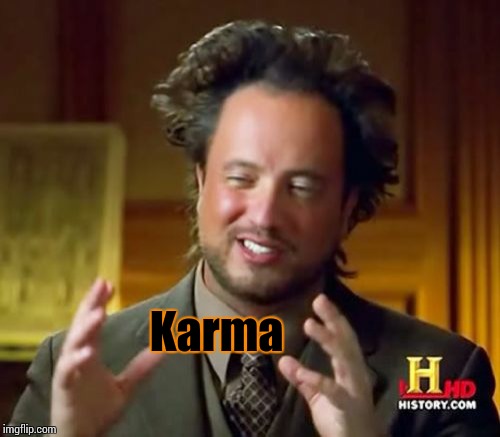 Ancient Aliens Meme | Karma | image tagged in memes,ancient aliens | made w/ Imgflip meme maker