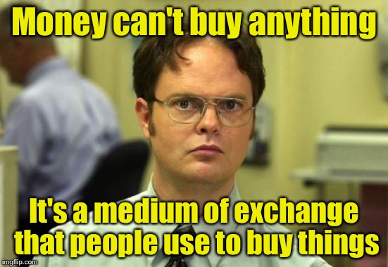 Dwight Schrute | Money can't buy anything; It's a medium of exchange that people use to buy things | image tagged in memes,dwight schrute | made w/ Imgflip meme maker