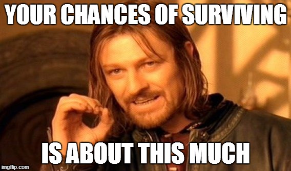 One Does Not Simply | YOUR CHANCES OF SURVIVING; IS ABOUT THIS MUCH | image tagged in memes,one does not simply | made w/ Imgflip meme maker